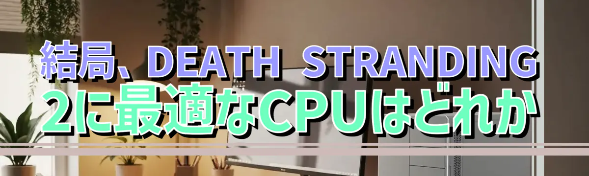 結局、DEATH STRANDING 2に最適なCPUはどれか
