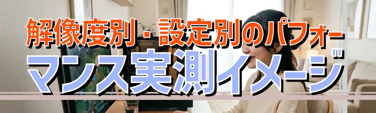 解像度別・設定別のパフォーマンス実測イメージ