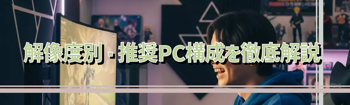 解像度別・推奨PC構成を徹底解説
