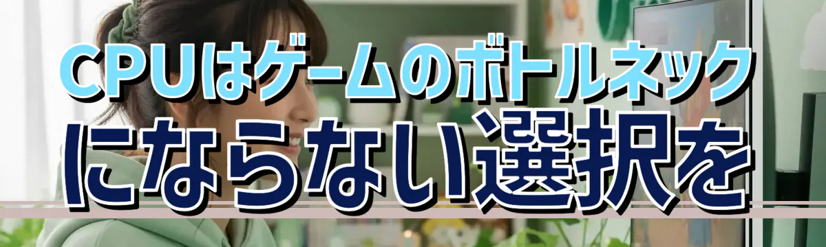 CPUはゲームのボトルネックにならない選択を
