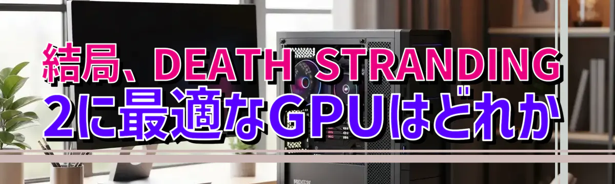 結局、DEATH STRANDING 2に最適なGPUはどれか