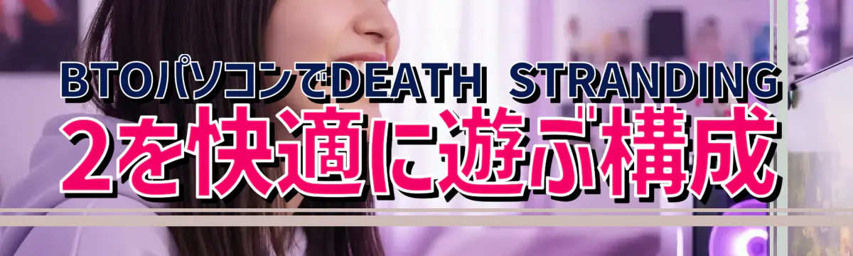 BTOパソコンでDEATH STRANDING 2を快適に遊ぶ構成