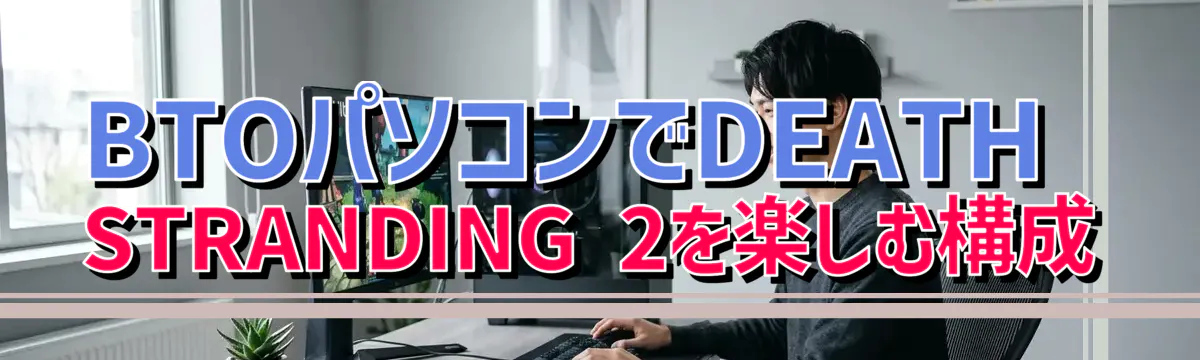 BTOパソコンでDEATH STRANDING 2を楽しむ構成