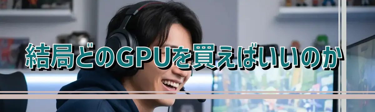 結局どのGPUを買えばいいのか