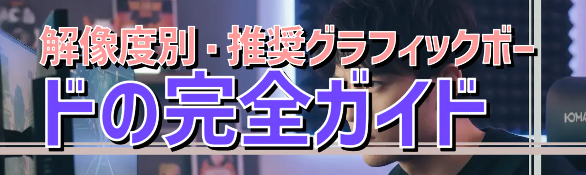 解像度別・推奨グラフィックボードの完全ガイド
