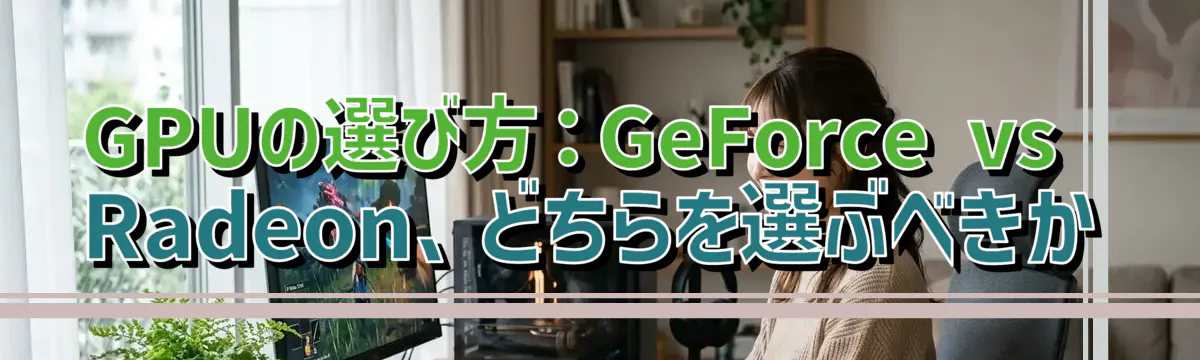 GPUの選び方:GeForce vs Radeon、どちらを選ぶべきか