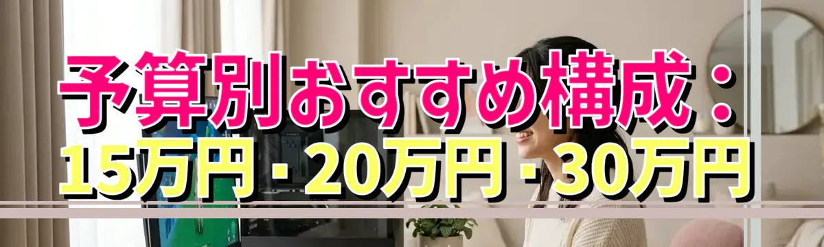 予算別おすすめ構成:15万円・20万円・30万円