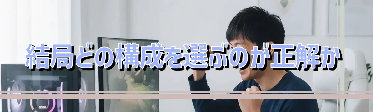 結局どの構成を選ぶのが正解か