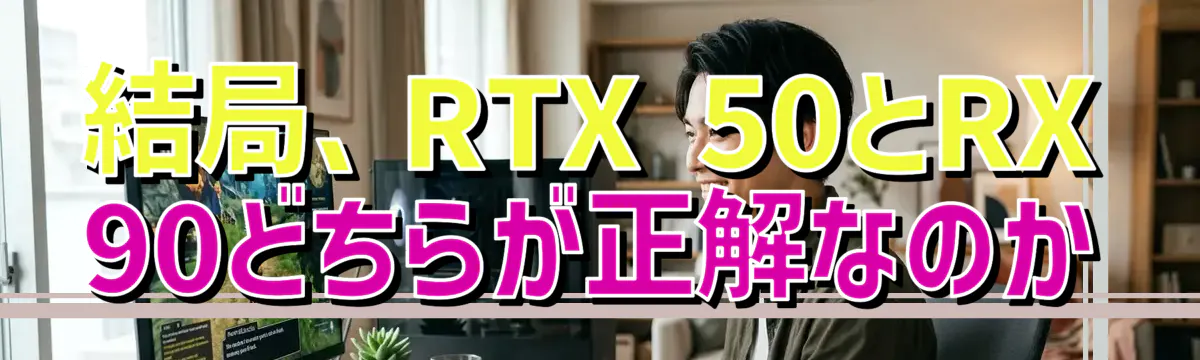 結局、RTX 50とRX 90どちらが正解なのか