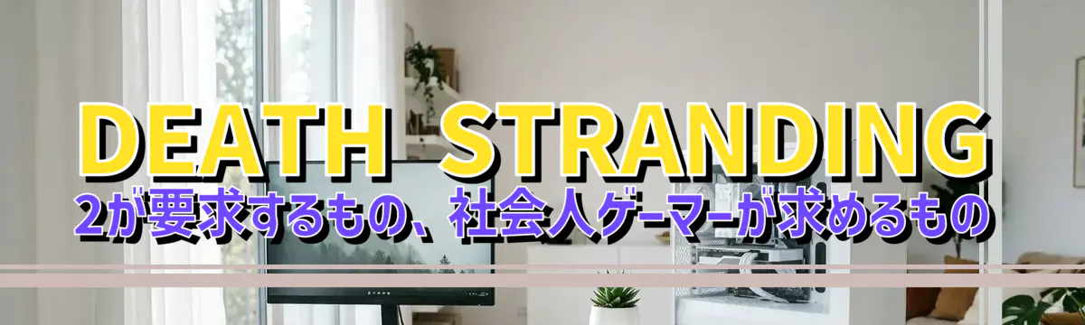 DEATH STRANDING 2が要求するもの、社会人ゲーマーが求めるもの