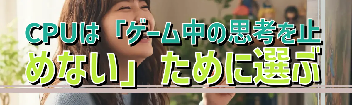 CPUは「ゲーム中の思考を止めない」ために選ぶ