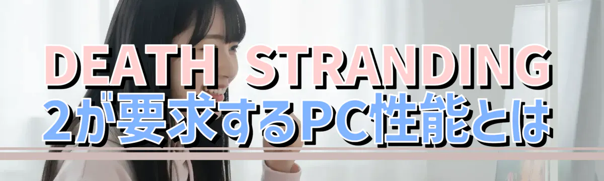 DEATH STRANDING 2が要求するPC性能とは