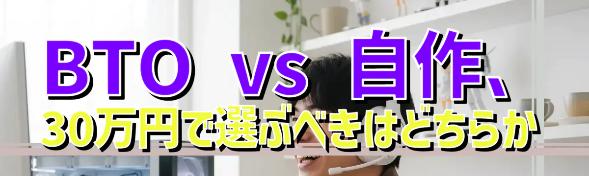 BTO vs 自作、30万円で選ぶべきはどちらか