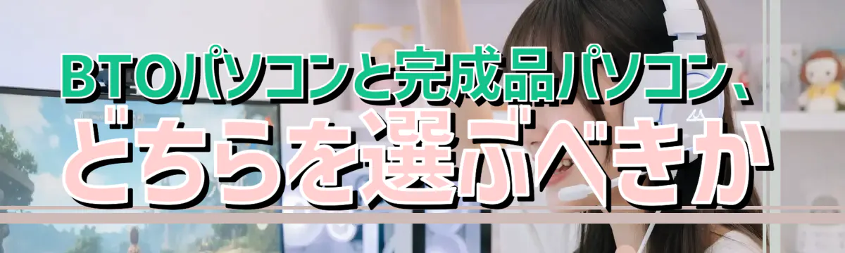 BTOパソコンと完成品パソコン、どちらを選ぶべきか