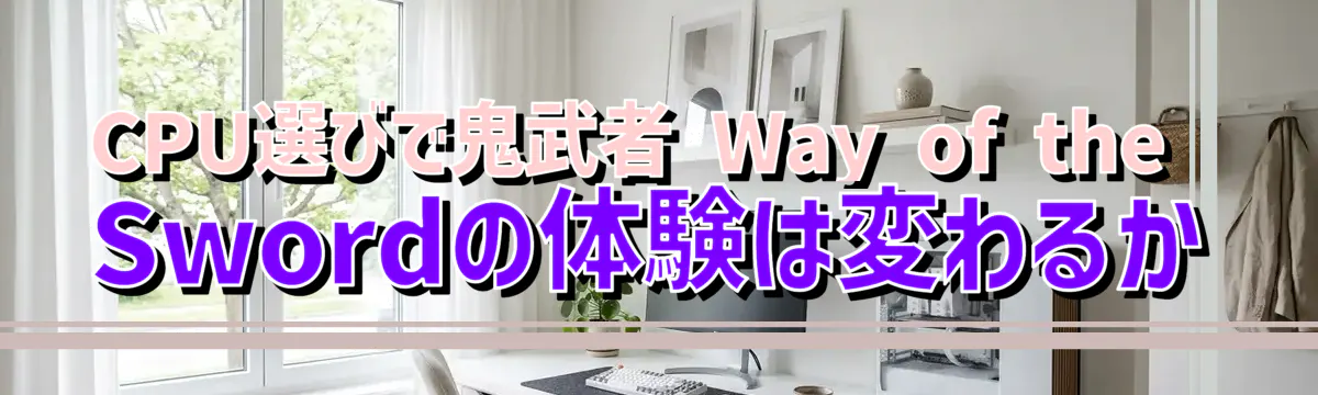 CPU選びで鬼武者 Way of the Swordの体験は変わるか