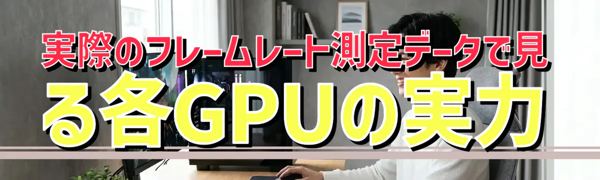実際のフレームレート測定データで見る各GPUの実力