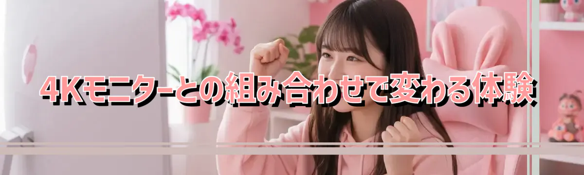 4Kモニターとの組み合わせで変わる体験