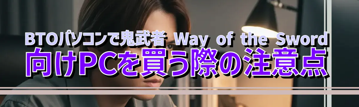 BTOパソコンで鬼武者 Way of the Sword 向けPCを買う際の注意点