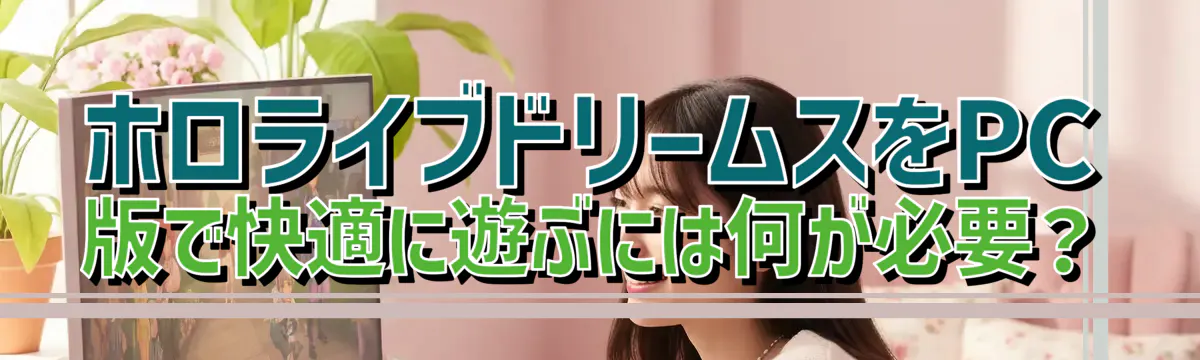 ホロライブドリームスをPC版で快適に遊ぶには何が必要？