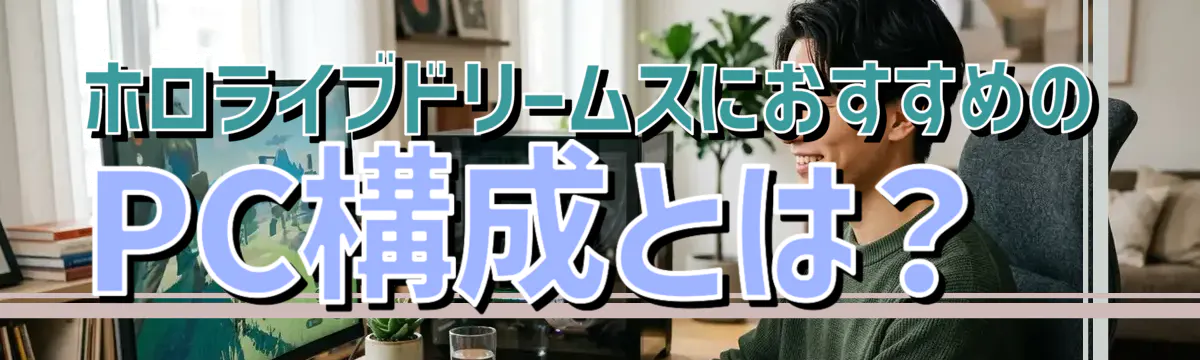 ホロライブドリームスにおすすめのPC構成とは？