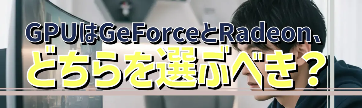 GPUはGeForceとRadeon、どちらを選ぶべき？