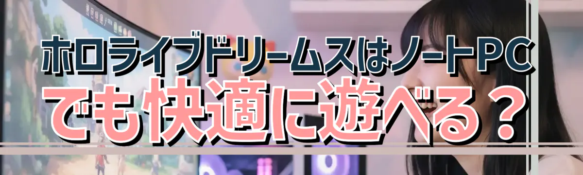 ホロライブドリームスはノートPCでも快適に遊べる？