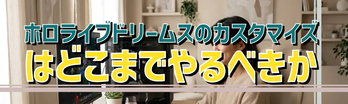 ホロライブドリームスのカスタマイズはどこまでやるべきか