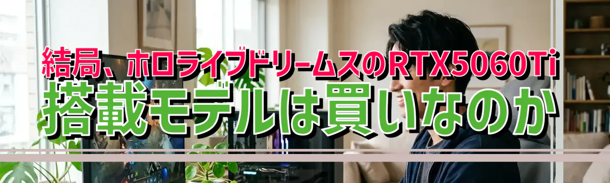 結局、ホロライブドリームスのRTX5060Ti搭載モデルは買いなのか