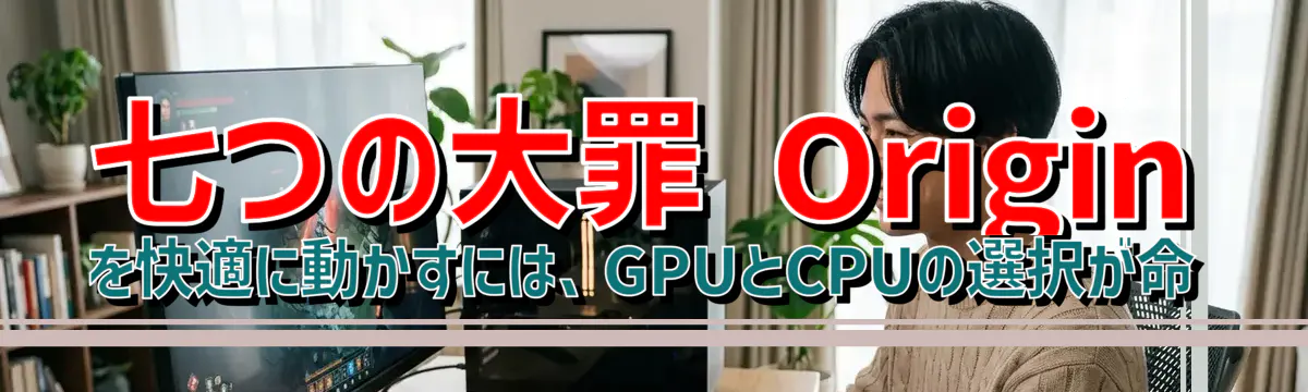 七つの大罪 Origin を快適に動かすには、GPUとCPUの選択が命