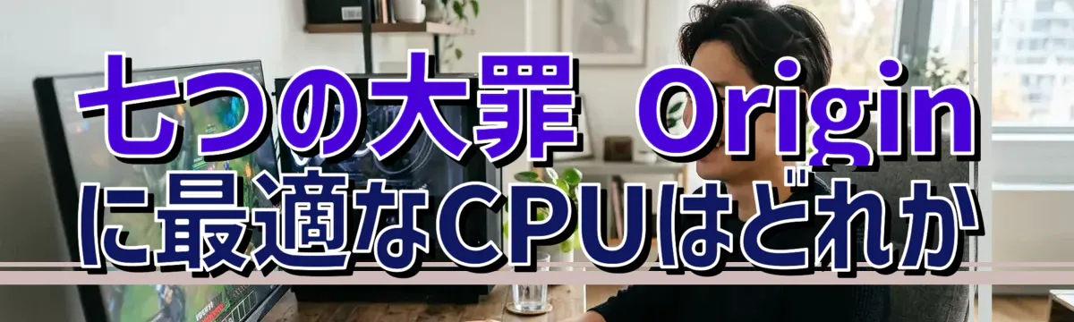 七つの大罪 Origin に最適なCPUはどれか