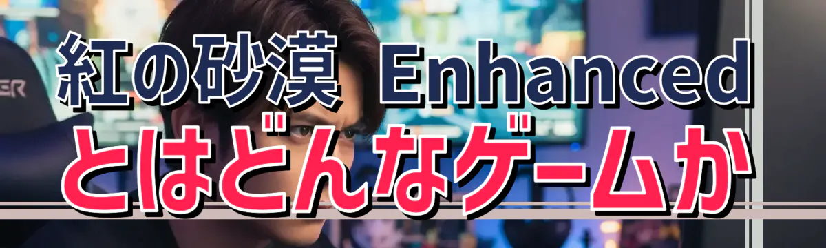 紅の砂漠 Enhancedとはどんなゲームか