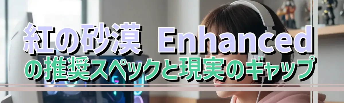 紅の砂漠 Enhancedの推奨スペックと現実のギャップ