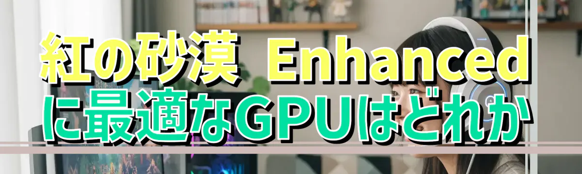 紅の砂漠 Enhancedに最適なGPUはどれか