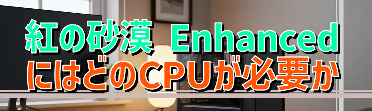 紅の砂漠 EnhancedにはどのCPUが必要か