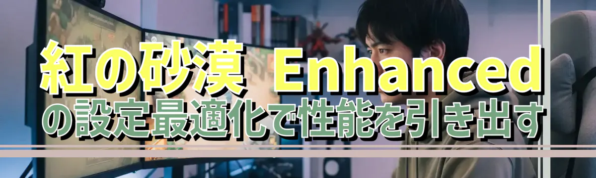 紅の砂漠 Enhancedの設定最適化で性能を引き出す