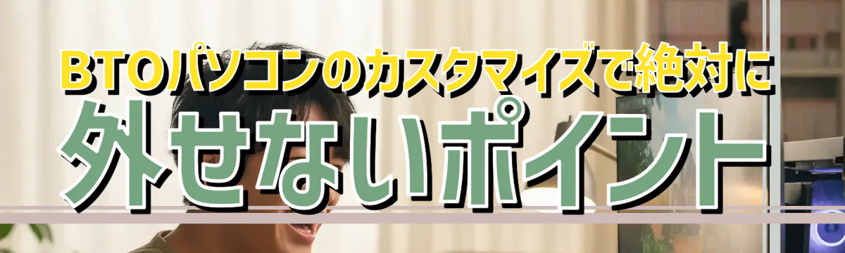 BTOパソコンのカスタマイズで絶対に外せないポイント
