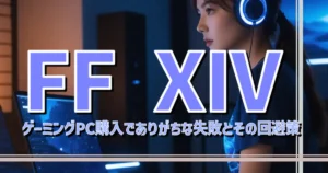 FF XIV ゲーミングPC購入でありがちな失敗とその回避策 | BTOメーカー 